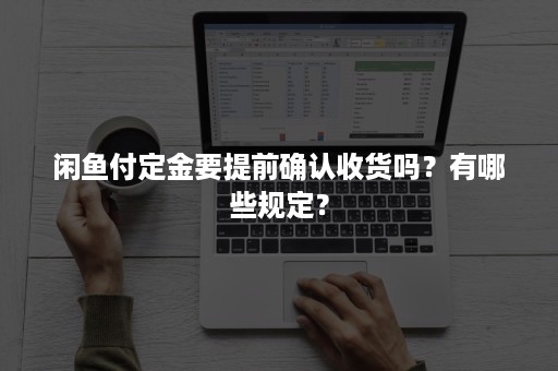 闲鱼付定金要提前确认收货吗？有哪些规定？