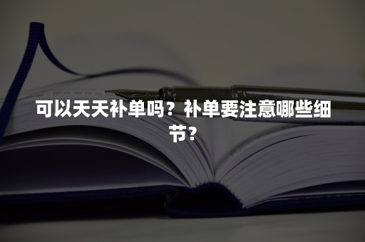 可以天天补单吗？补单要注意哪些细节？