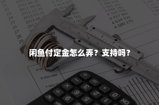 闲鱼付定金怎么弄？支持吗？