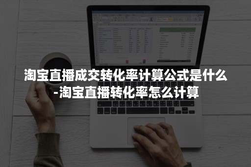 淘宝直播成交转化率计算公式是什么-淘宝直播转化率怎么计算