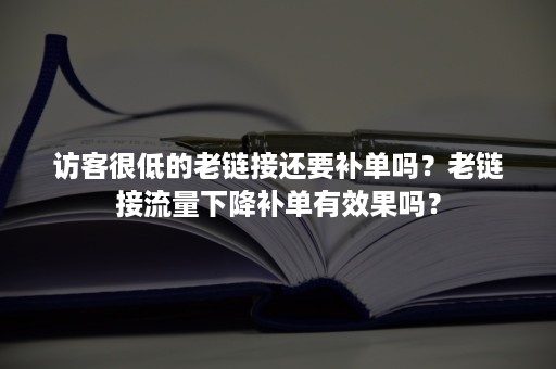 访客很低的老链接还要补单吗？老链接流量下降补单有效果吗？