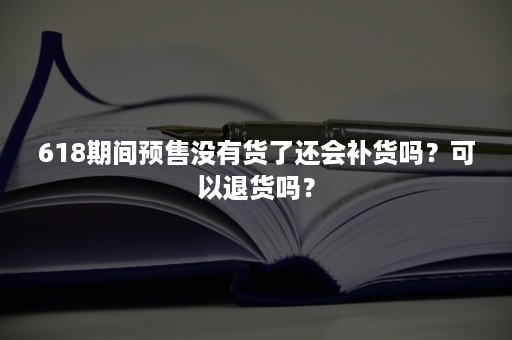 618期间预售没有货了还会补货吗？可以退货吗？