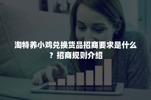 淘特养小鸡兑换货品招商要求是什么？招商规则介绍