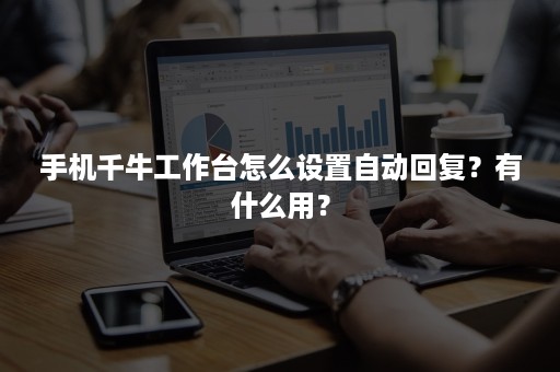 手机千牛工作台怎么设置自动回复？有什么用？