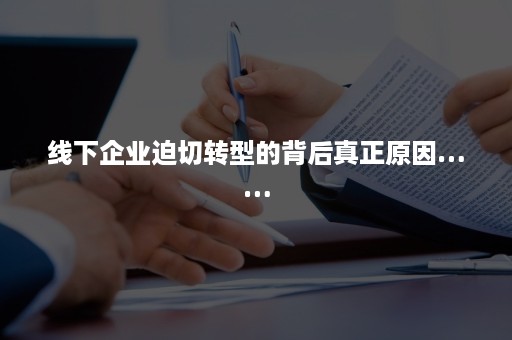 线下企业迫切转型的背后真正原因……