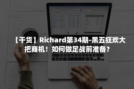 【干货】Richard第34期-黑五狂欢大把商机！如何做足战前准备？