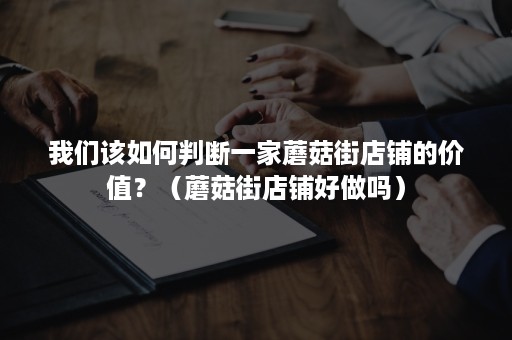 我们该如何判断一家蘑菇街店铺的价值？（蘑菇街店铺好做吗）