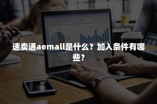 速卖通aemall是什么？加入条件有哪些？
