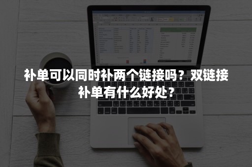 补单可以同时补两个链接吗？双链接补单有什么好处？