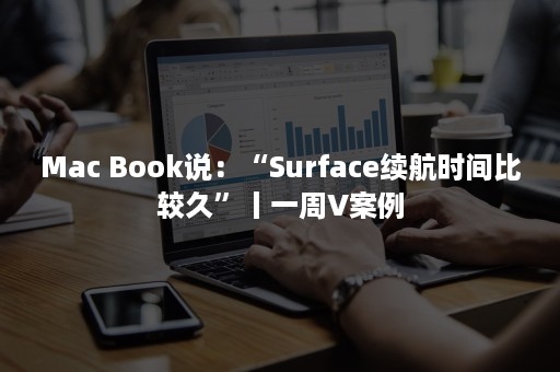 Mac Book说：“Surface续航时间比较久”丨一周V案例