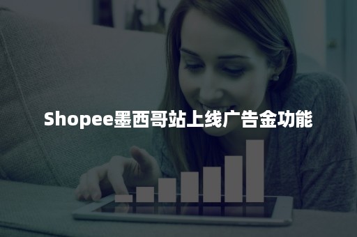 Shopee墨西哥站上线广告金功能