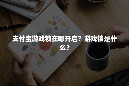 支付宝游戏锁在哪开启？游戏锁是什么？