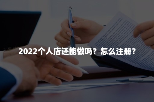 2022个人店还能做吗？怎么注册？