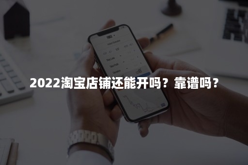 2022淘宝店铺还能开吗？靠谱吗？