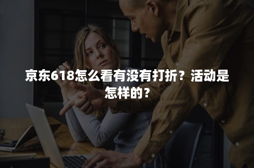 京东618怎么看有没有打折？活动是怎样的？