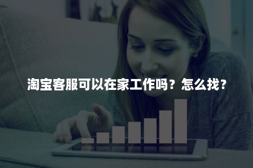 淘宝客服可以在家工作吗？怎么找？