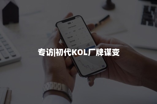 专访|初代KOL厂牌谋变