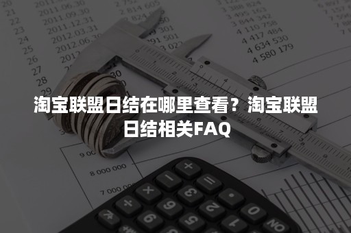 淘宝联盟日结在哪里查看？淘宝联盟日结相关FAQ