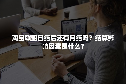 淘宝联盟日结后还有月结吗？结算影响因素是什么？