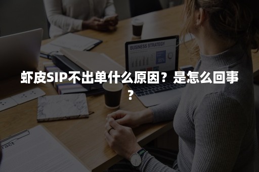 虾皮SIP不出单什么原因？是怎么回事？