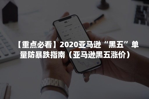 【重点必看】2020亚马逊“黑五”单量防暴跌指南（亚马逊黑五涨价）