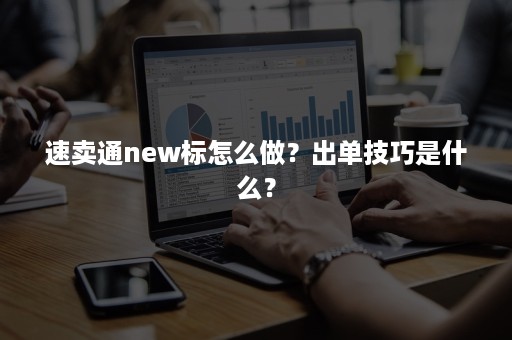 速卖通new标怎么做？出单技巧是什么？