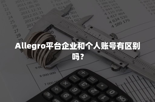 Allegro平台企业和个人账号有区别吗？