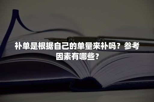 补单是根据自己的单量来补吗？参考因素有哪些？