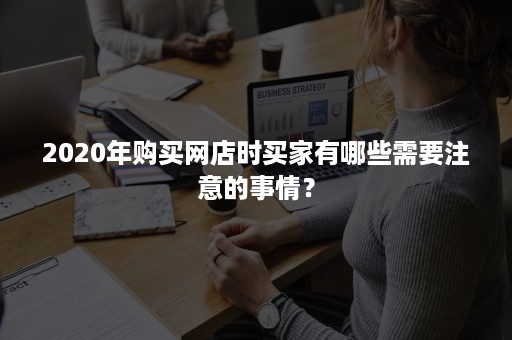 2020年购买网店时买家有哪些需要注意的事情？