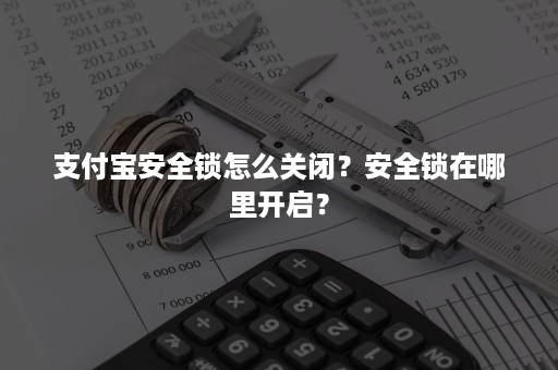 支付宝安全锁怎么关闭？安全锁在哪里开启？