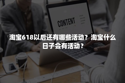 淘宝618以后还有哪些活动？淘宝什么日子会有活动？