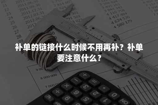 补单的链接什么时候不用再补？补单要注意什么？