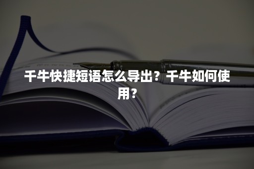 千牛快捷短语怎么导出？千牛如何使用？