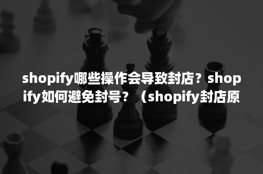 shopify哪些操作会导致封店？shopify如何避免封号？（shopify封店原因超级VPS管理器）