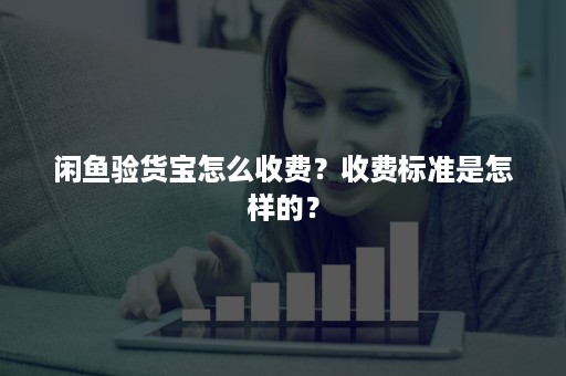 闲鱼验货宝怎么收费？收费标准是怎样的？