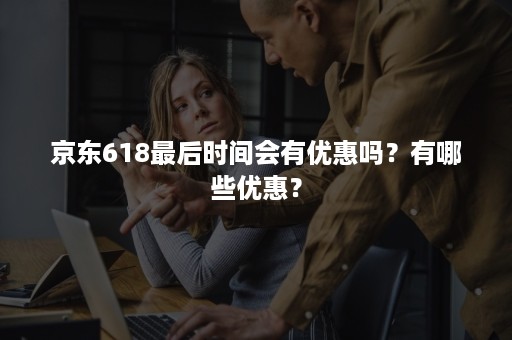 京东618最后时间会有优惠吗？有哪些优惠？