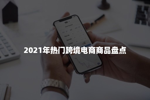 2021年热门跨境电商商品盘点