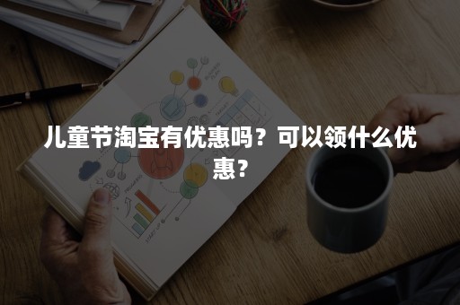 儿童节淘宝有优惠吗？可以领什么优惠？