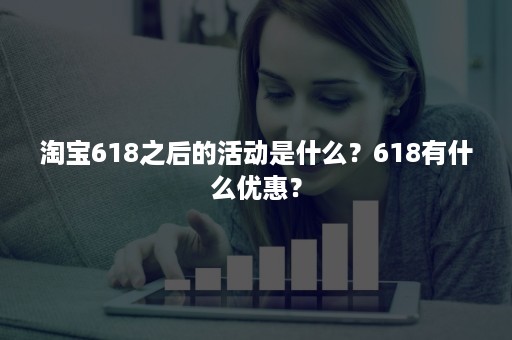 淘宝618之后的活动是什么？618有什么优惠？