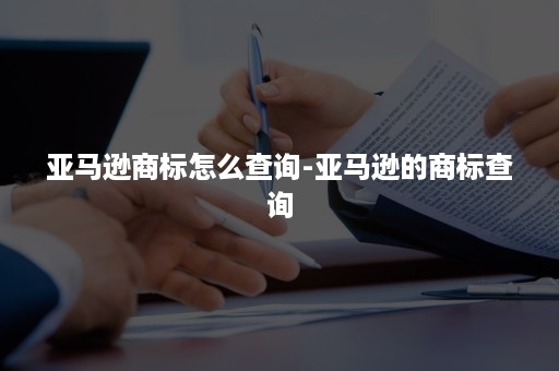 亚马逊商标怎么查询-亚马逊的商标查询