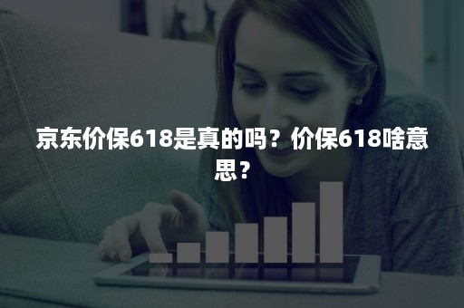 京东价保618是真的吗？价保618啥意思？