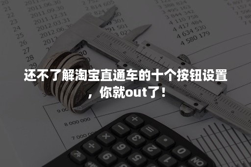 还不了解淘宝直通车的十个按钮设置，你就out了！