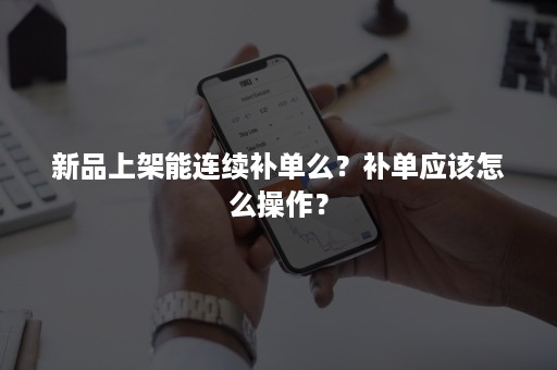 新品上架能连续补单么？补单应该怎么操作？