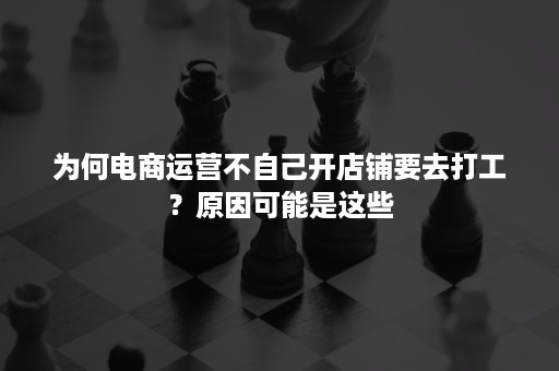 为何电商运营不自己开店铺要去打工？原因可能是这些