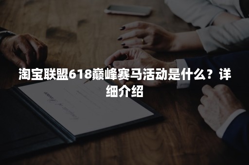 淘宝联盟618巅峰赛马活动是什么？详细介绍