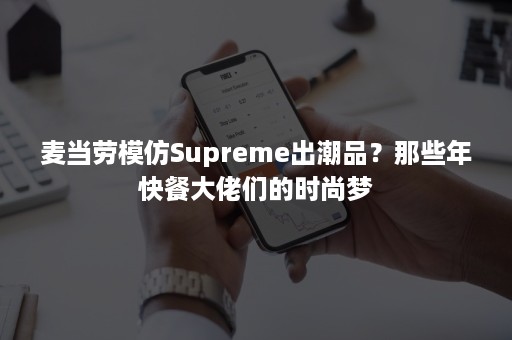 麦当劳模仿Supreme出潮品？那些年快餐大佬们的时尚梦