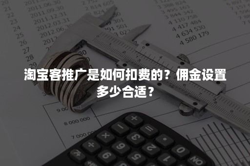 淘宝客推广是如何扣费的？佣金设置多少合适？