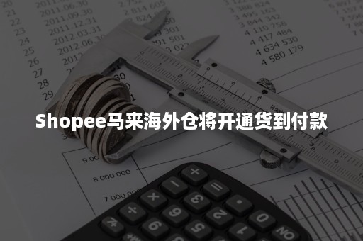 Shopee马来海外仓将开通货到付款