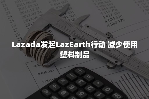 Lazada发起LazEarth行动 减少使用塑料制品