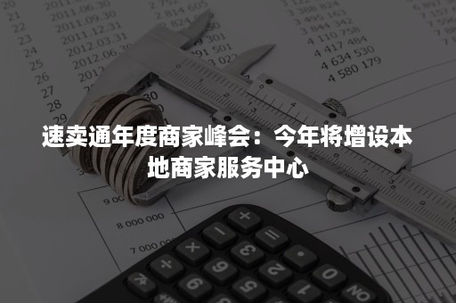 速卖通年度商家峰会：今年将增设本地商家服务中心